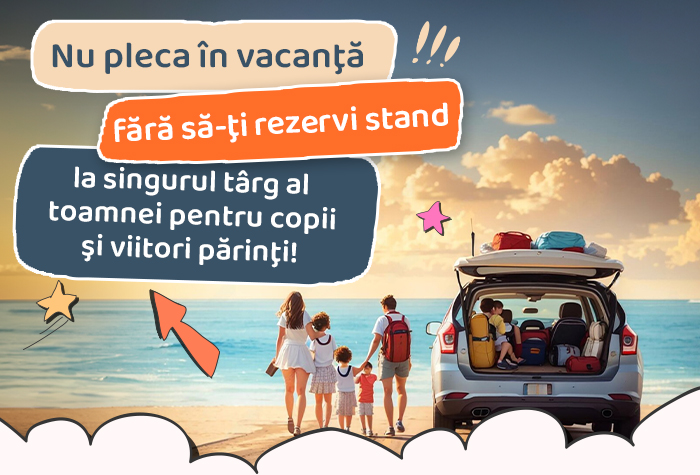 Nu pleca în vacanţă fără să-ţi rezervi stand la singurul târg al toamnei pentru copii şi viitori părinţi!