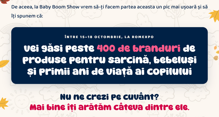 Între 15–18 octombrie, la Romexpo, vei găsi peste 400 de branduri de produse pentru sarcină, bebeluși și primii ani de viață ai copilului. Nu ne crezi pe cuvânt? Mai bine îți arătăm câteva dintre ele.