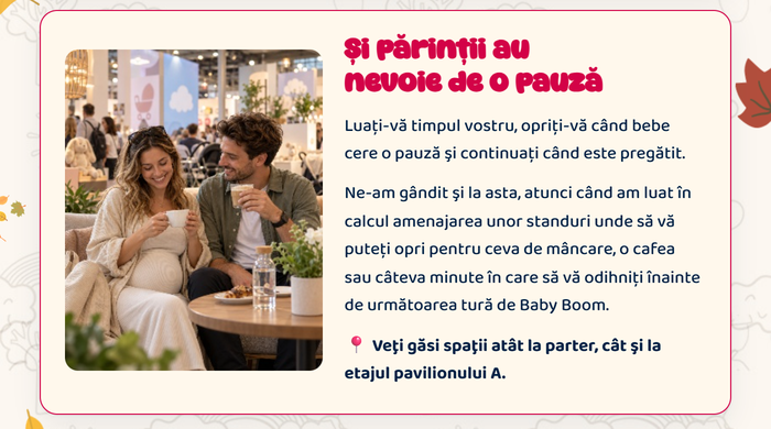 Și părinții au nevoie de o pauză · Luați-vă timpul vostru, opriți-vă când bebe cere o pauză. Veți găsi spații pentru mâncare, cafea sau odihnă atât la parter, cât și la etajul pavilionului A.