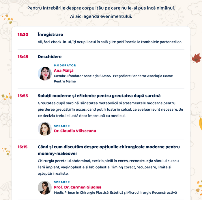 Pentru întrebările despre corpul tău pe care nu le-ai pus încă nimănui. Agenda evenimentului: 15:30 Înregistrare · 15:45 Deschidere (Ana Măiță) · 15:55 Soluții moderne și eficiente pentru greutatea după sarcină (Dr. Claudia Vlăsceanu) · 16:15 Când și cum discutăm despre opțiunile chirurgicale moderne pentru mommy-makeover (Prof. Dr. Carmen Giuglea)