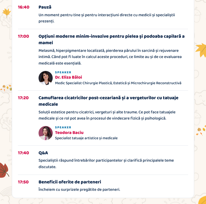 Agenda evenimentului: 16:40 Pauză · 17:00 Opțiuni moderne minim-invazive pentru pielea și podoaba capilară a mamei (Dr. Eliza Băloi) · 17:20 Camuflarea cicatricilor post-cezariană și a vergeturilor cu tatuaje medicale (Teodora Baciu) · 17:40 Q&A · 17:50 Beneficii oferite de parteneri