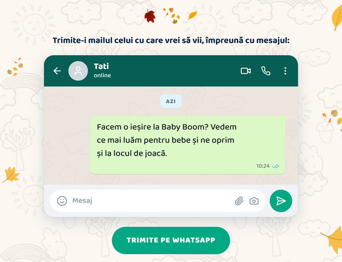 Trimite-i mailul celui cu care vrei să vii, împreună cu mesajul: „Facem o ieșire la Baby Boom? Vedem ce mai luăm pentru bebe și ne oprim și la locul de joacă.” Trimite pe WhatsApp